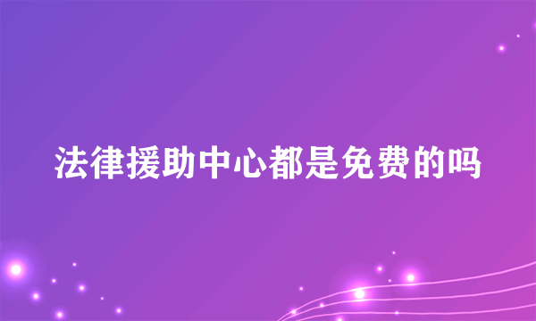 法律援助中心都是免费的吗