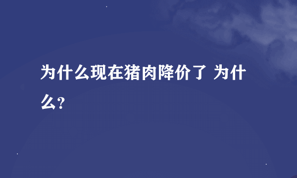 为什么现在猪肉降价了 为什么？