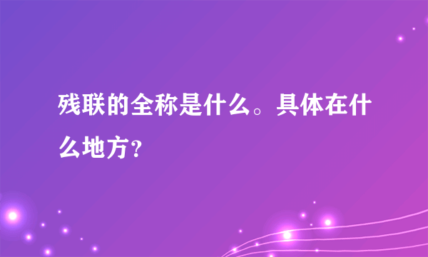 残联的全称是什么。具体在什么地方？