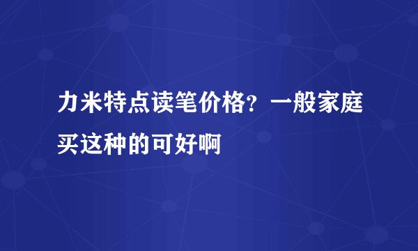 力米特点读笔价格？一般家庭买这种的可好啊