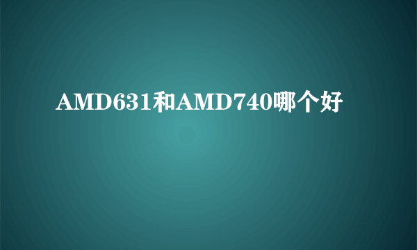 AMD631和AMD740哪个好