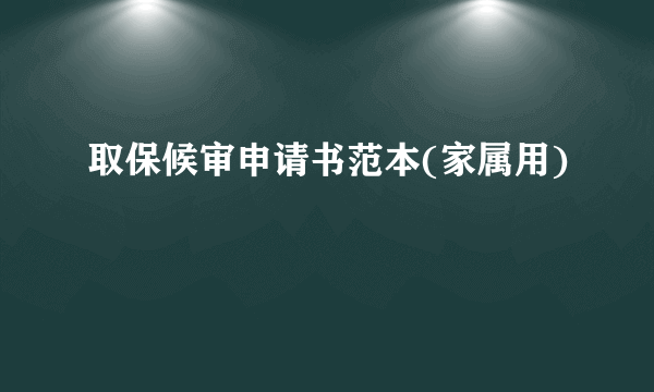 取保候审申请书范本(家属用)