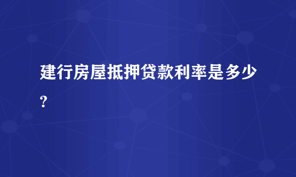 建行房屋抵押贷款利率是多少?