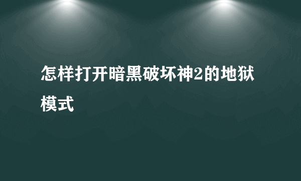 怎样打开暗黑破坏神2的地狱模式