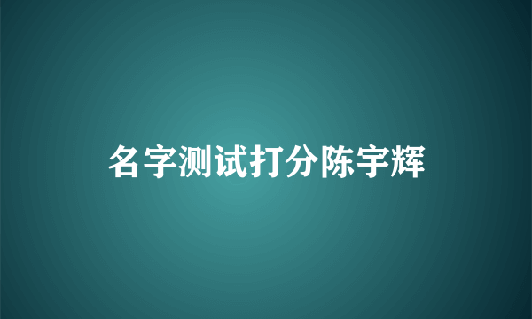 名字测试打分陈宇辉