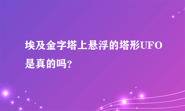 埃及金字塔上悬浮的塔形UFO是真的吗？