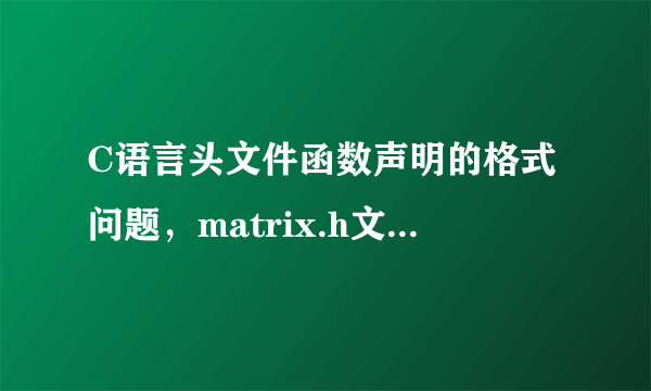 C语言头文件函数声明的格式问题，matrix.h文件内容如下，报错，请大家帮忙找找我的格式哪里不对。。谢谢！