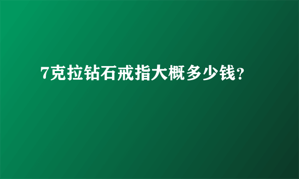 7克拉钻石戒指大概多少钱？