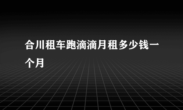 合川租车跑滴滴月租多少钱一个月