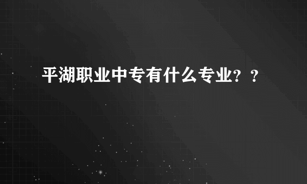 平湖职业中专有什么专业？？