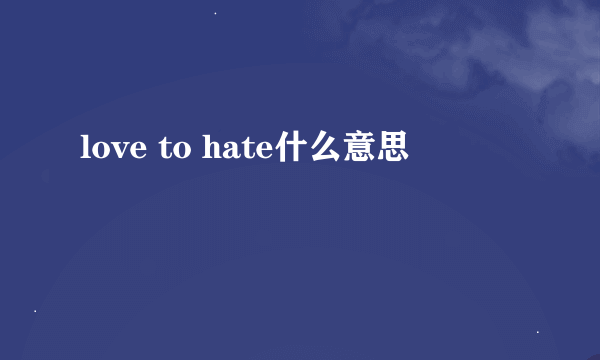 love to hate什么意思