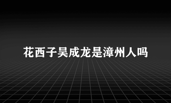 花西子吴成龙是漳州人吗