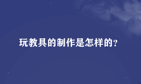 玩教具的制作是怎样的？