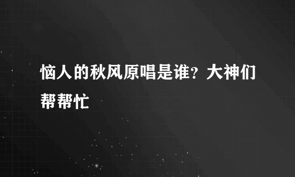 恼人的秋风原唱是谁？大神们帮帮忙