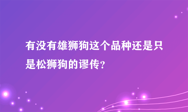 有没有雄狮狗这个品种还是只是松狮狗的谬传？