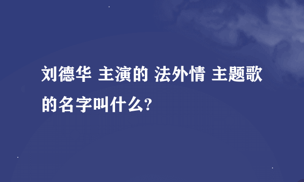 刘德华 主演的 法外情 主题歌的名字叫什么?