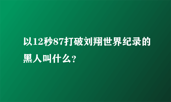 以12秒87打破刘翔世界纪录的黑人叫什么？