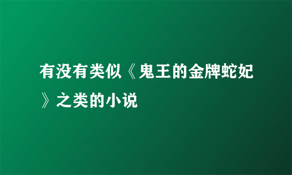 有没有类似《鬼王的金牌蛇妃》之类的小说