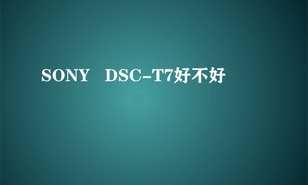 SONY   DSC-T7好不好