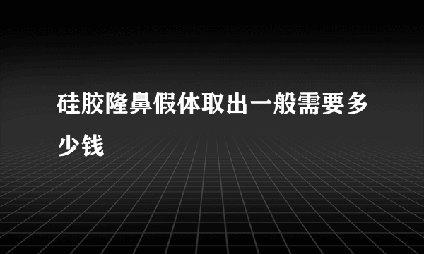 硅胶隆鼻假体取出一般需要多少钱