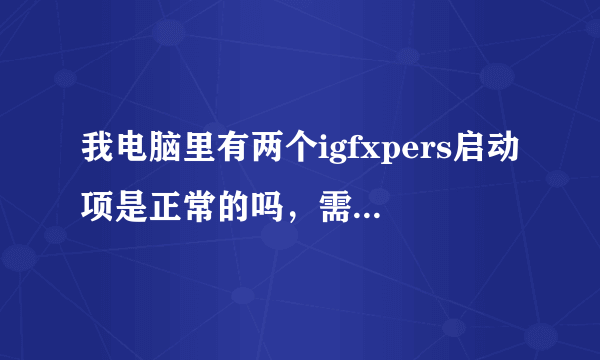 我电脑里有两个igfxpers启动项是正常的吗，需要禁止吗？这个是干吗的？现在我电脑启动很慢了！