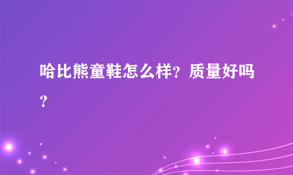 哈比熊童鞋怎么样？质量好吗？