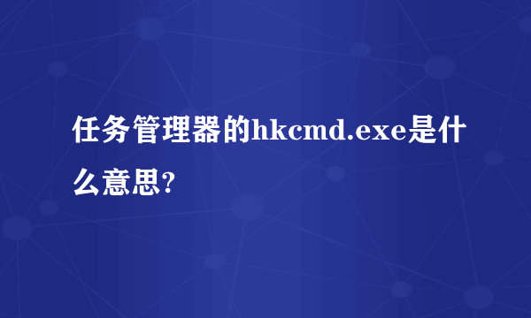 任务管理器的hkcmd.exe是什么意思?