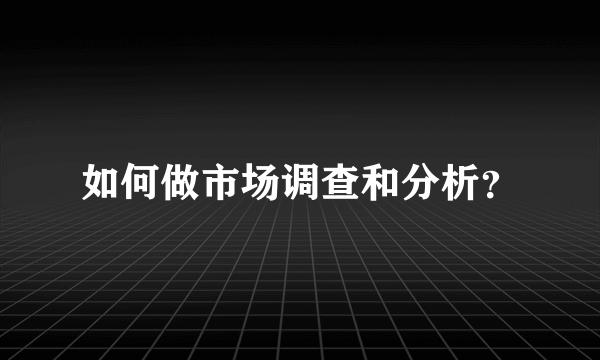 如何做市场调查和分析？