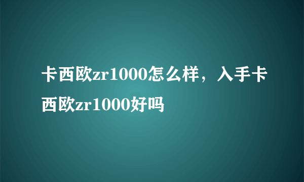 卡西欧zr1000怎么样，入手卡西欧zr1000好吗