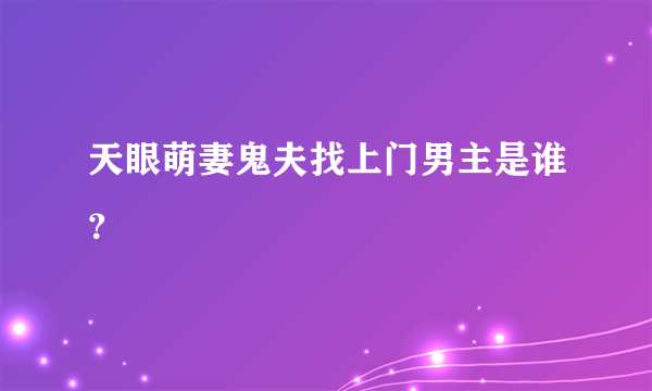 天眼萌妻鬼夫找上门男主是谁？