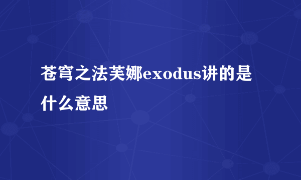 苍穹之法芙娜exodus讲的是什么意思