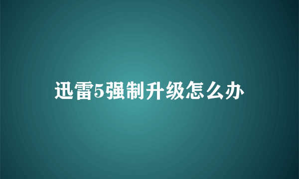 迅雷5强制升级怎么办