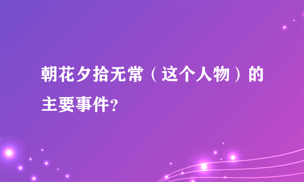 朝花夕拾无常（这个人物）的主要事件？