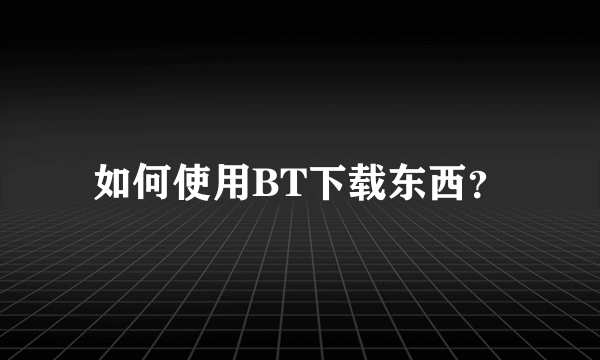 如何使用BT下载东西？