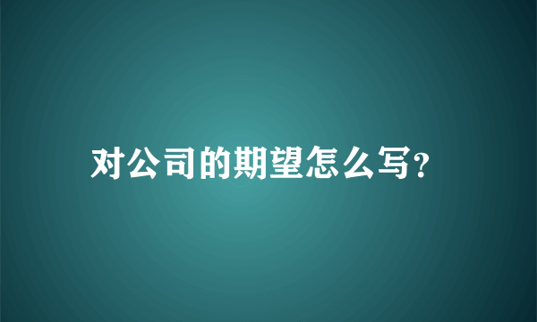 对公司的期望怎么写？