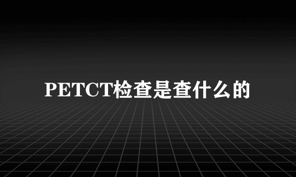 PETCT检查是查什么的