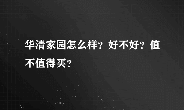 华清家园怎么样？好不好？值不值得买？