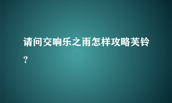 请问交响乐之雨怎样攻略芙铃？