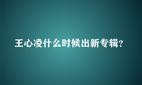 王心凌什么时候出新专辑？