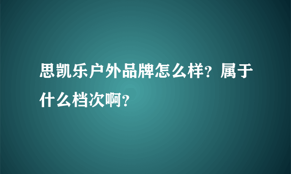 思凯乐户外品牌怎么样？属于什么档次啊？