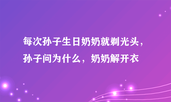 每次孙子生日奶奶就剃光头，孙子问为什么，奶奶解开衣