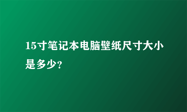 15寸笔记本电脑壁纸尺寸大小是多少？