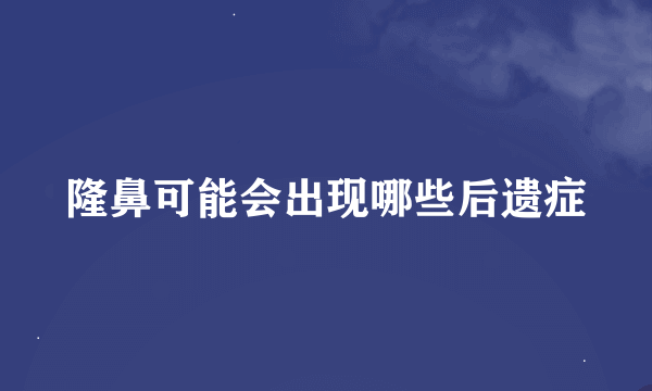 隆鼻可能会出现哪些后遗症