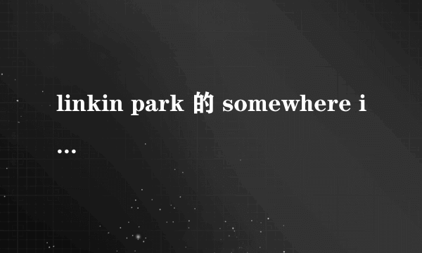 linkin park 的 somewhere i belong 的中文歌词