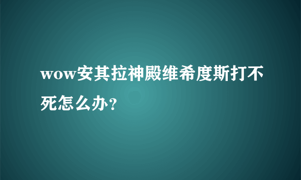 wow安其拉神殿维希度斯打不死怎么办？