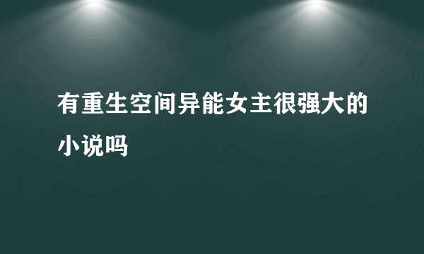 有重生空间异能女主很强大的小说吗