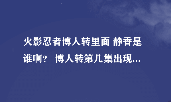 火影忍者博人转里面 静香是谁啊？ 博人转第几集出现过啊？？？