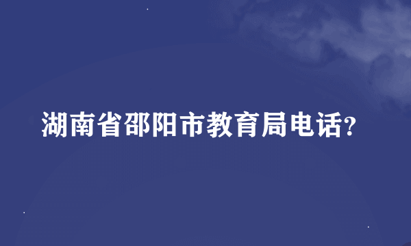 湖南省邵阳市教育局电话？