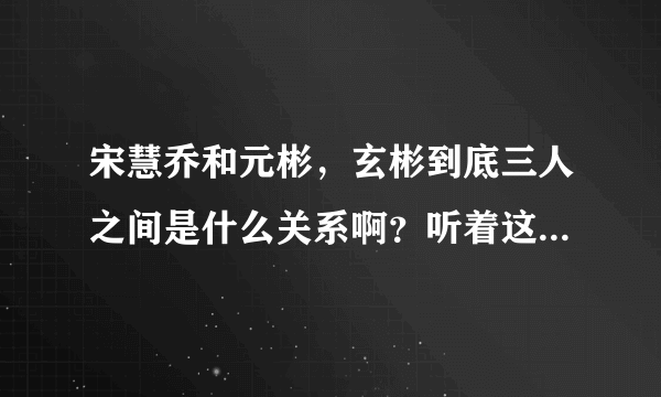 宋慧乔和元彬，玄彬到底三人之间是什么关系啊？听着这俩男人的名字，我都晕了！！！