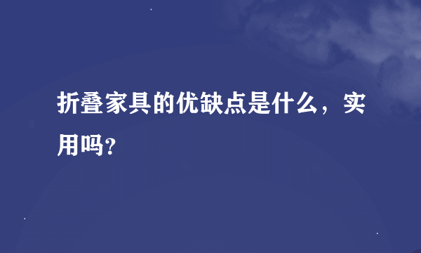 折叠家具的优缺点是什么，实用吗？